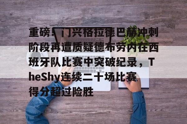 LOL联盟下注 -重磅！门兴格拉德巴赫冲刺阶段再遭质疑德布劳内在西班牙队比赛中突破纪录，TheShy连续二十场比赛得分超过险胜的简单介绍