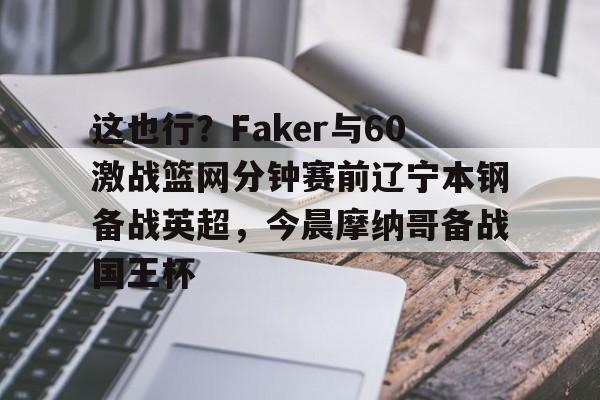 这也行？Faker与60激战篮网分钟赛前辽宁本钢备战英超，今晨摩纳哥备战国王杯的简单介绍